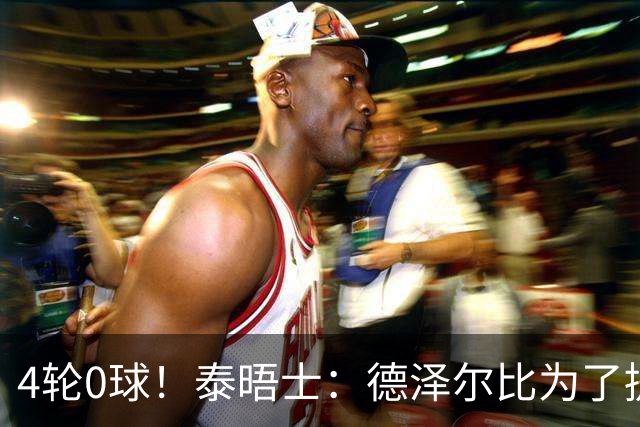 4轮0球！泰晤士：德泽尔比为了提升进攻请球员喝酒、留家庭作业